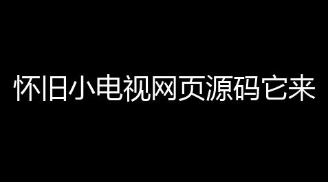怀旧小电视网页源码它来啦【三角洲外挂辅助软件】