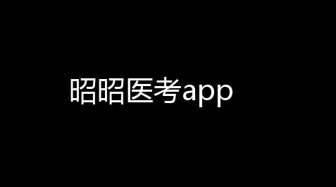 昭昭医考app【蛋仔派对脚本下载】